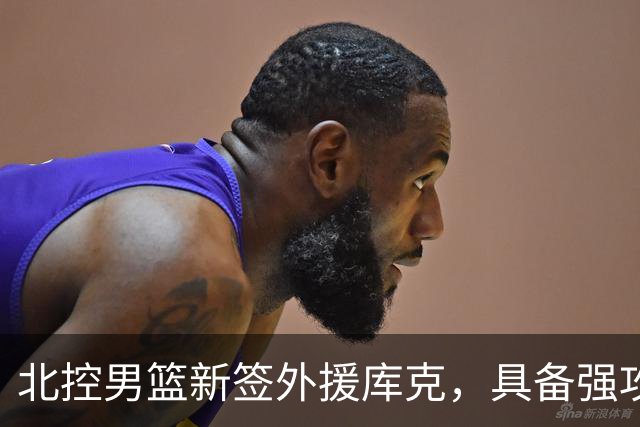 北控男篮新签外援库克，具备强攻与防守能力，三分球需提升